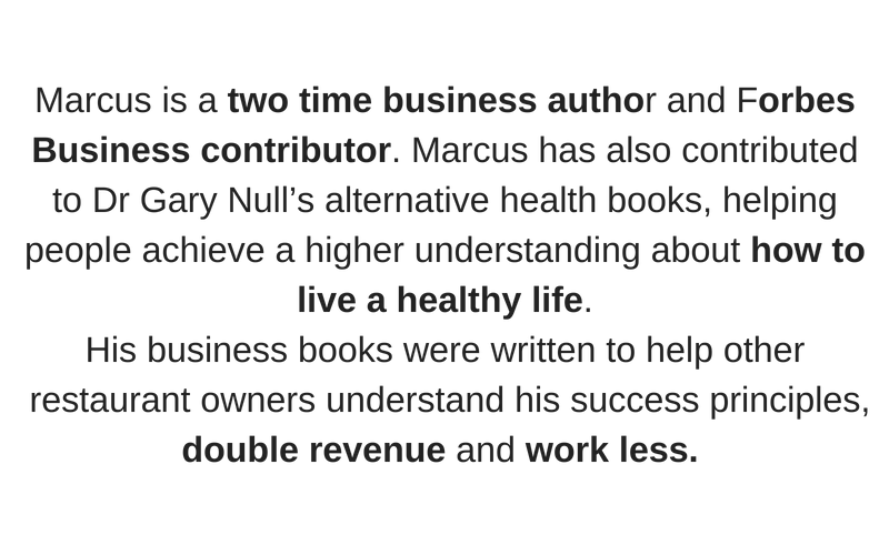 Marcus is a two-time business author and Forbes Business contributor. Marcus has also contributed to Dr. Gary Null's alternative health books, helping people achieve a higher understanding about how to live a healthy life. His business books were written to help other restaurant owners understand his success principles, double revenue and work less.
